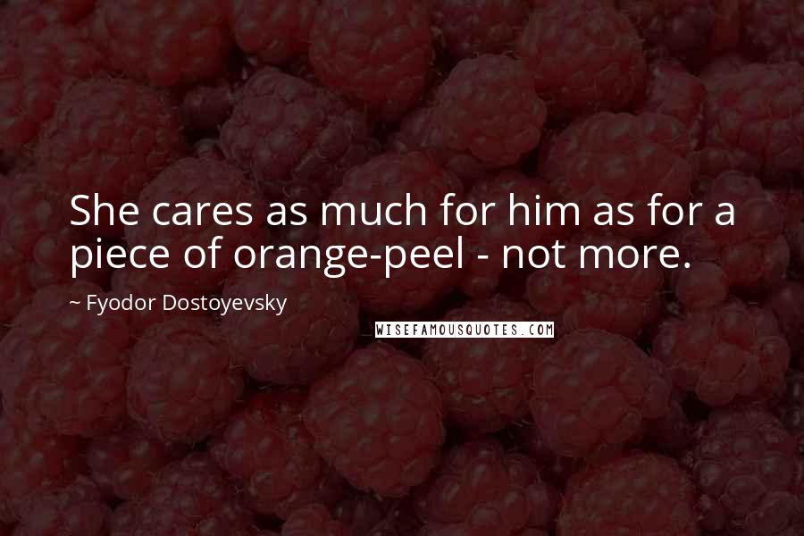 Fyodor Dostoyevsky Quotes: She cares as much for him as for a piece of orange-peel - not more.