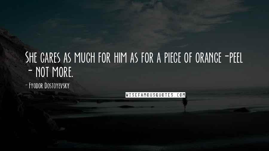 Fyodor Dostoyevsky Quotes: She cares as much for him as for a piece of orange-peel - not more.
