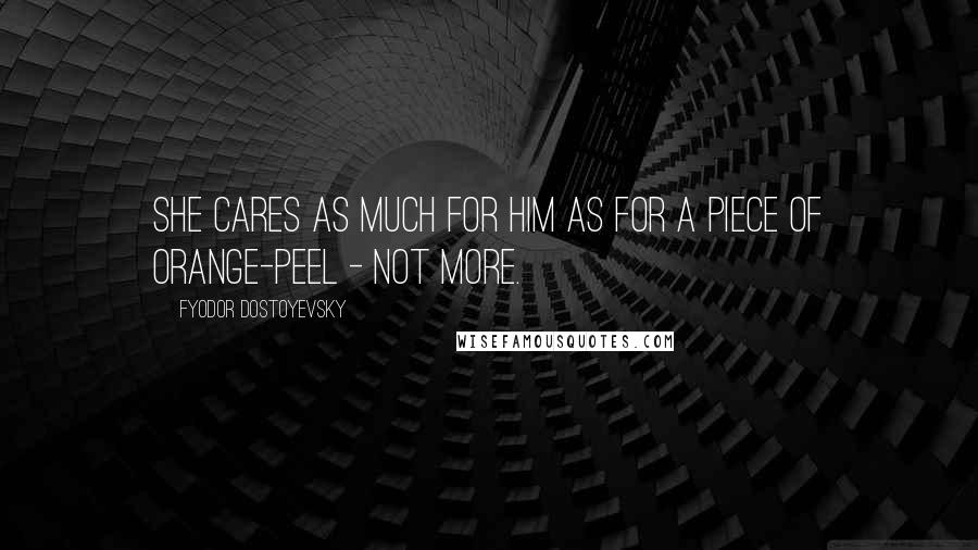 Fyodor Dostoyevsky Quotes: She cares as much for him as for a piece of orange-peel - not more.