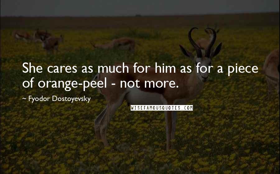Fyodor Dostoyevsky Quotes: She cares as much for him as for a piece of orange-peel - not more.