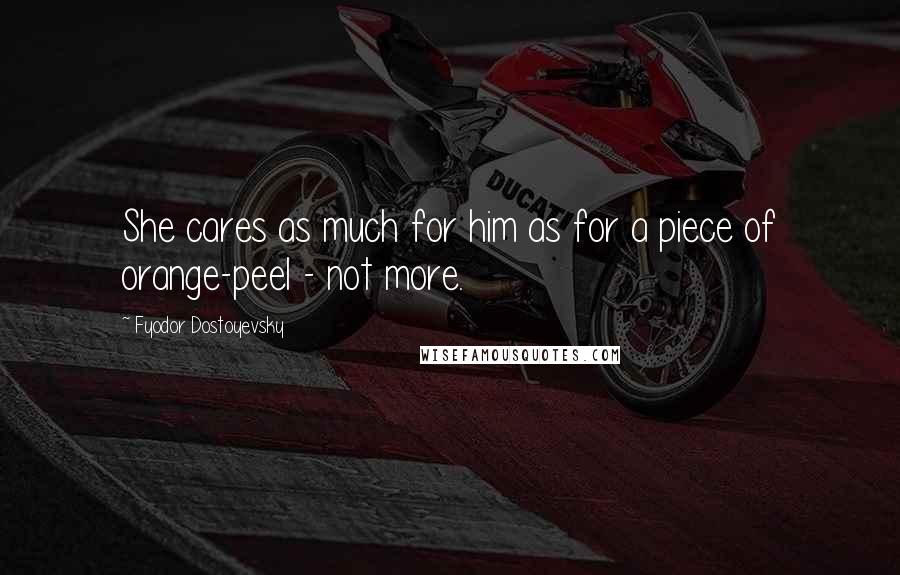 Fyodor Dostoyevsky Quotes: She cares as much for him as for a piece of orange-peel - not more.