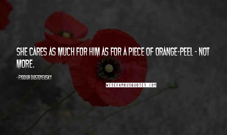 Fyodor Dostoyevsky Quotes: She cares as much for him as for a piece of orange-peel - not more.