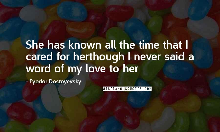 Fyodor Dostoyevsky Quotes: She has known all the time that I cared for herthough I never said a word of my love to her