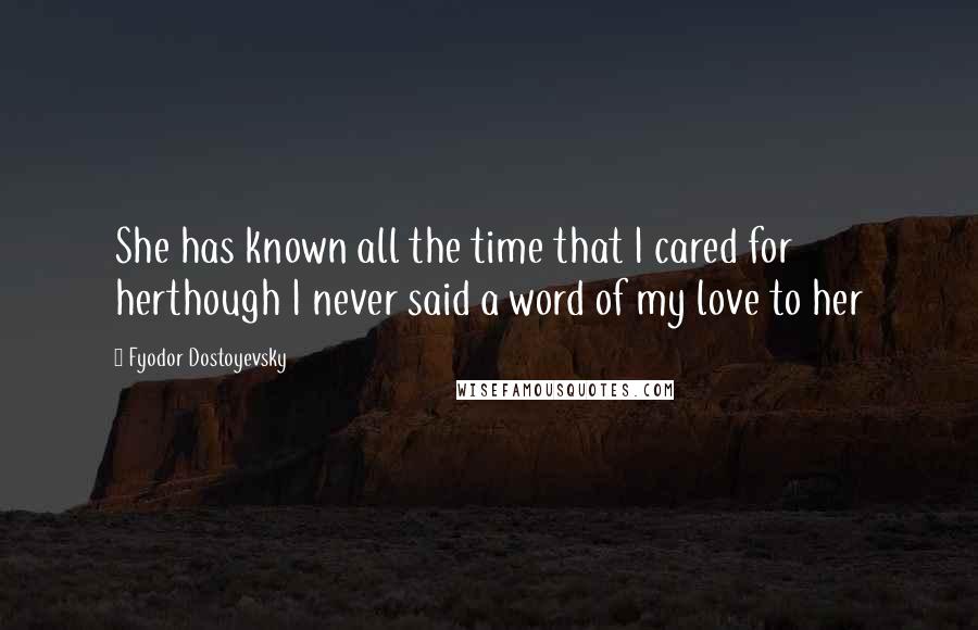 Fyodor Dostoyevsky Quotes: She has known all the time that I cared for herthough I never said a word of my love to her