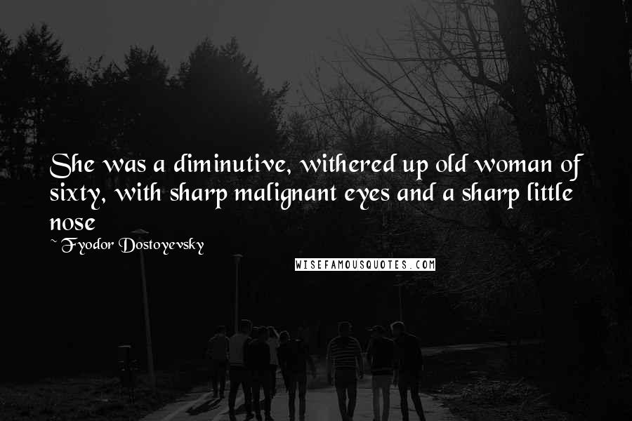 Fyodor Dostoyevsky Quotes: She was a diminutive, withered up old woman of sixty, with sharp malignant eyes and a sharp little nose