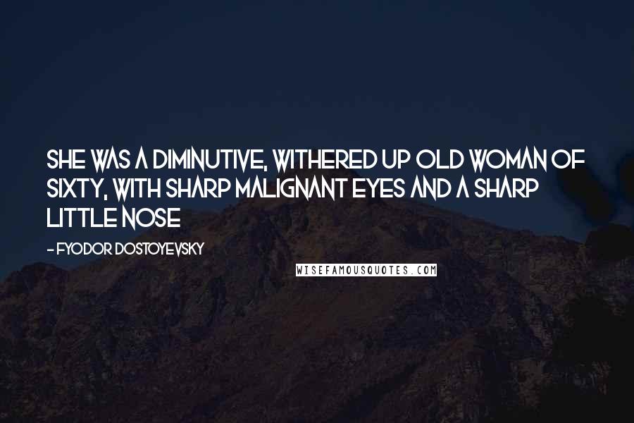 Fyodor Dostoyevsky Quotes: She was a diminutive, withered up old woman of sixty, with sharp malignant eyes and a sharp little nose