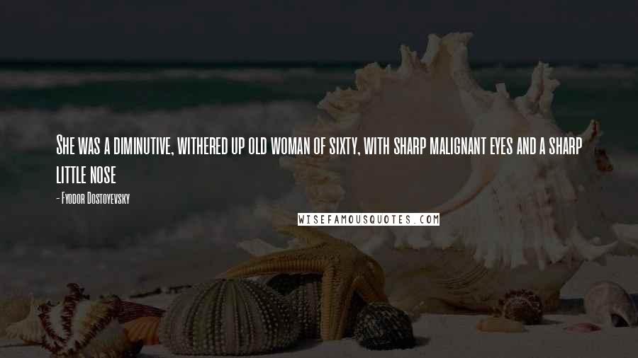 Fyodor Dostoyevsky Quotes: She was a diminutive, withered up old woman of sixty, with sharp malignant eyes and a sharp little nose