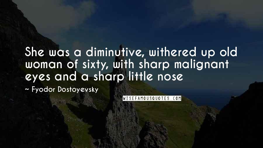 Fyodor Dostoyevsky Quotes: She was a diminutive, withered up old woman of sixty, with sharp malignant eyes and a sharp little nose