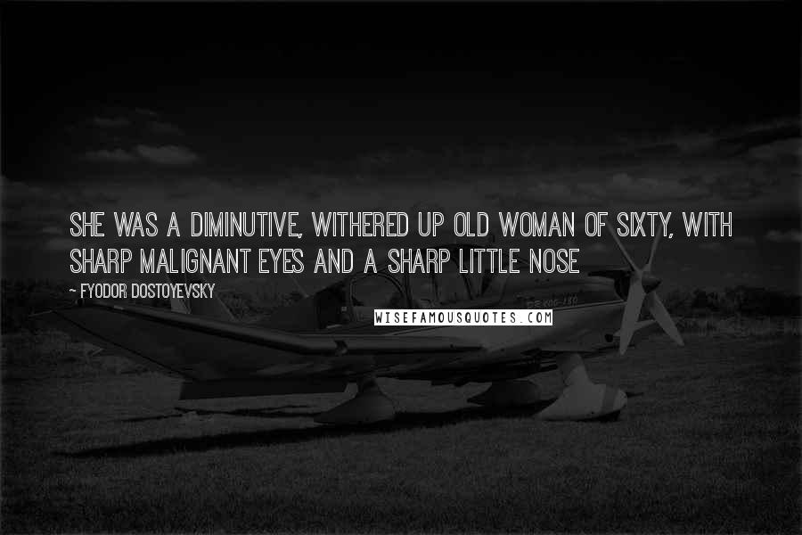 Fyodor Dostoyevsky Quotes: She was a diminutive, withered up old woman of sixty, with sharp malignant eyes and a sharp little nose