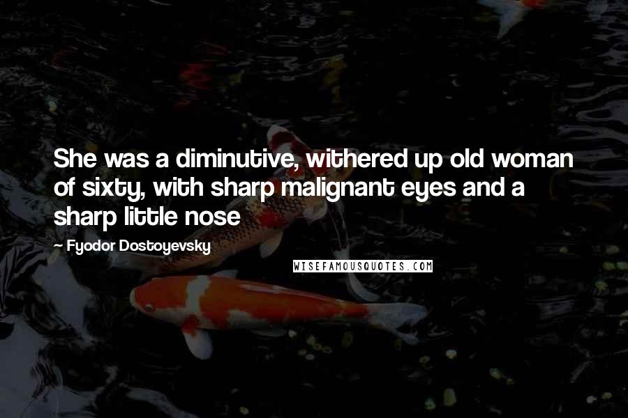 Fyodor Dostoyevsky Quotes: She was a diminutive, withered up old woman of sixty, with sharp malignant eyes and a sharp little nose