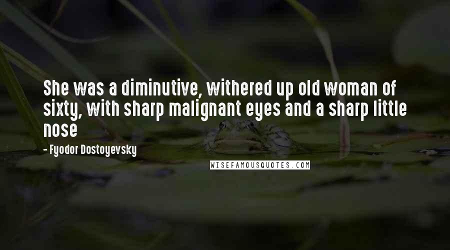 Fyodor Dostoyevsky Quotes: She was a diminutive, withered up old woman of sixty, with sharp malignant eyes and a sharp little nose