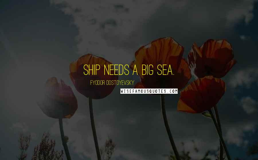 Fyodor Dostoyevsky Quotes: ship needs a big sea.