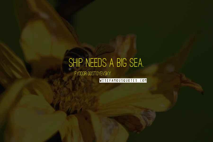 Fyodor Dostoyevsky Quotes: ship needs a big sea.