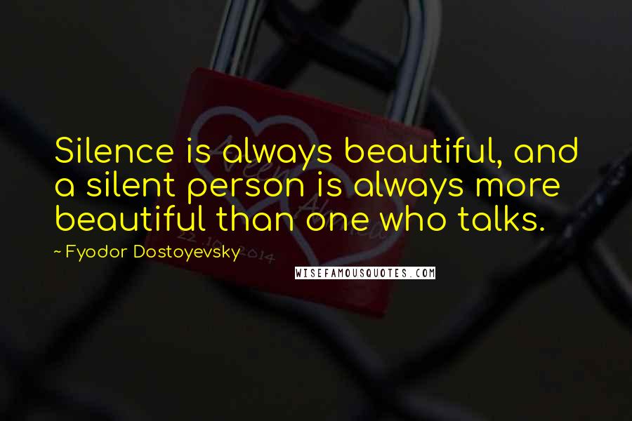 Fyodor Dostoyevsky Quotes: Silence is always beautiful, and a silent person is always more beautiful than one who talks.