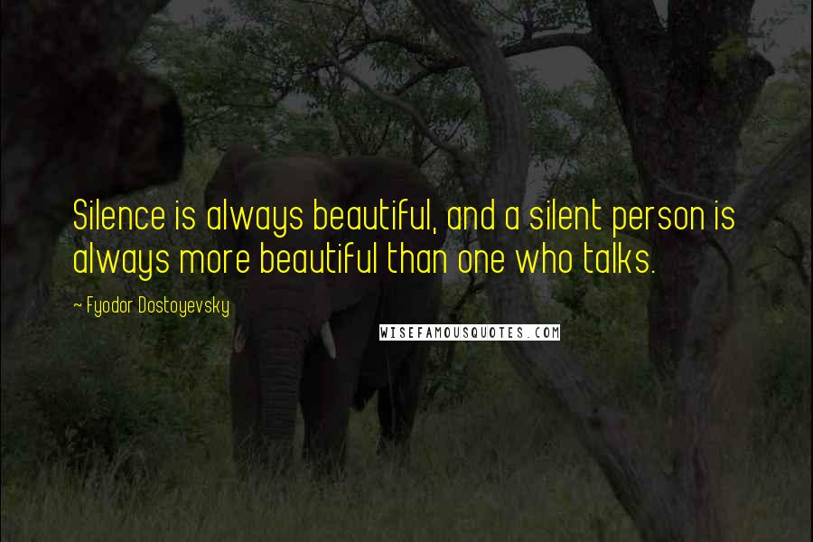 Fyodor Dostoyevsky Quotes: Silence is always beautiful, and a silent person is always more beautiful than one who talks.