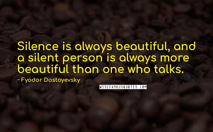 Fyodor Dostoyevsky Quotes: Silence is always beautiful, and a silent person is always more beautiful than one who talks.