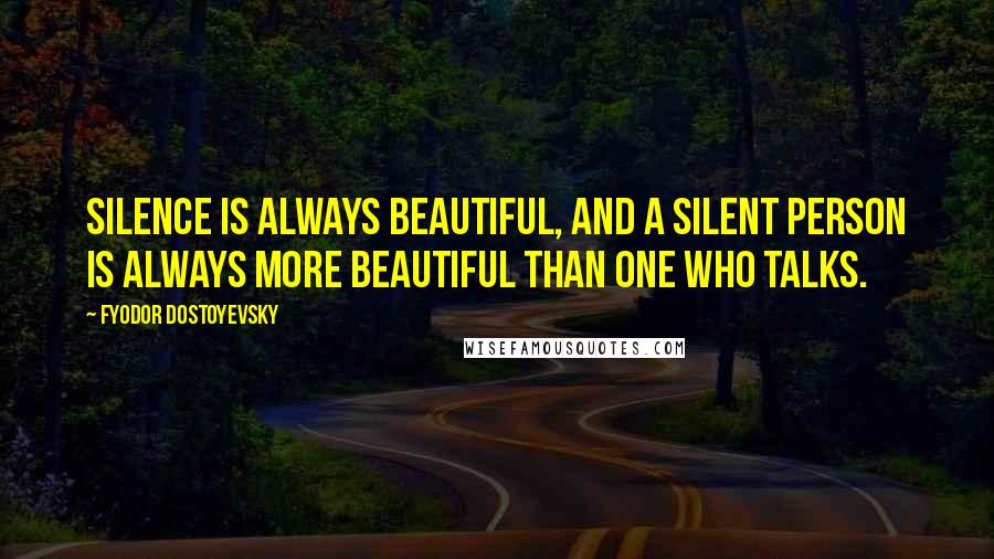 Fyodor Dostoyevsky Quotes: Silence is always beautiful, and a silent person is always more beautiful than one who talks.