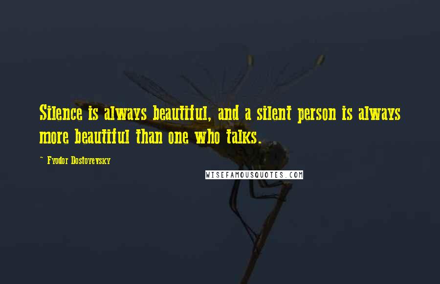 Fyodor Dostoyevsky Quotes: Silence is always beautiful, and a silent person is always more beautiful than one who talks.