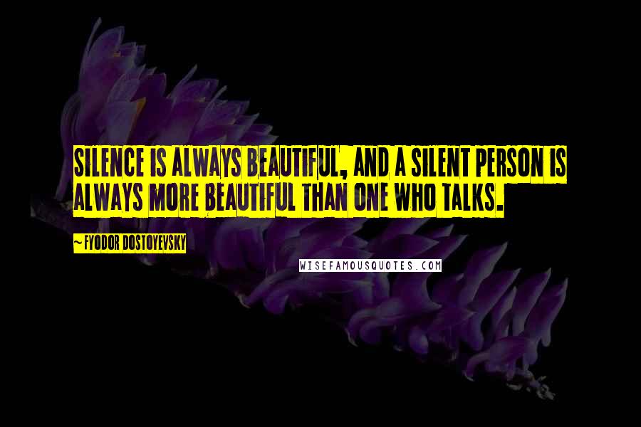 Fyodor Dostoyevsky Quotes: Silence is always beautiful, and a silent person is always more beautiful than one who talks.