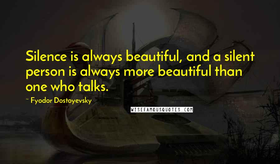 Fyodor Dostoyevsky Quotes: Silence is always beautiful, and a silent person is always more beautiful than one who talks.