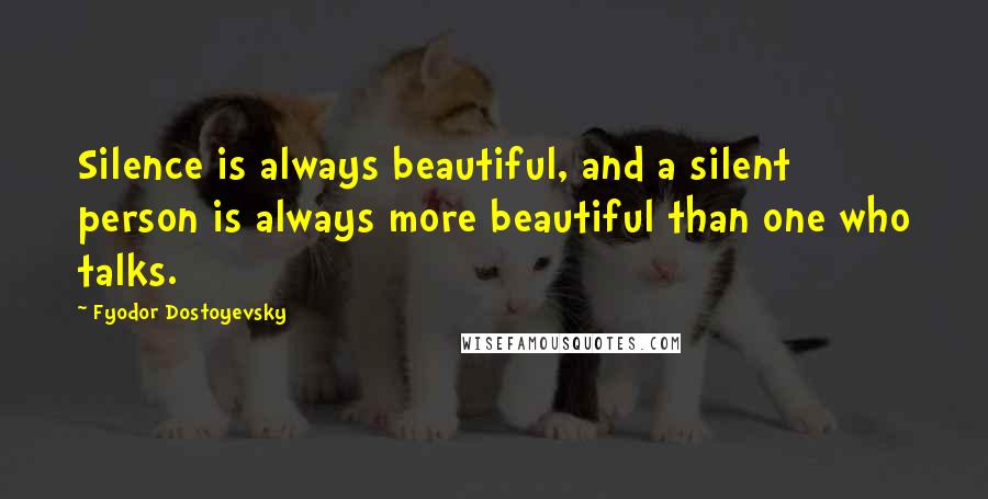 Fyodor Dostoyevsky Quotes: Silence is always beautiful, and a silent person is always more beautiful than one who talks.