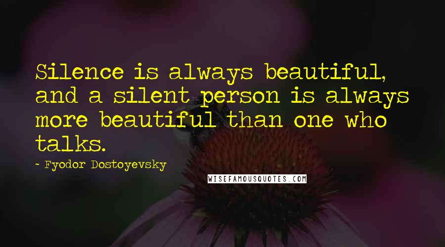 Fyodor Dostoyevsky Quotes: Silence is always beautiful, and a silent person is always more beautiful than one who talks.