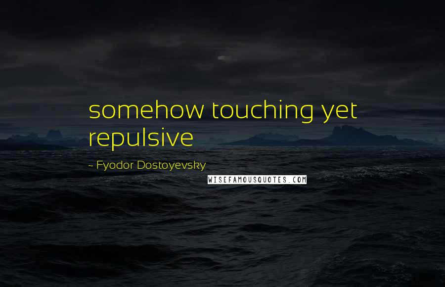 Fyodor Dostoyevsky Quotes: somehow touching yet repulsive