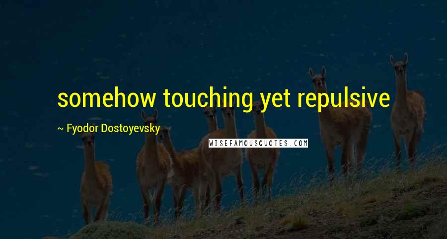 Fyodor Dostoyevsky Quotes: somehow touching yet repulsive