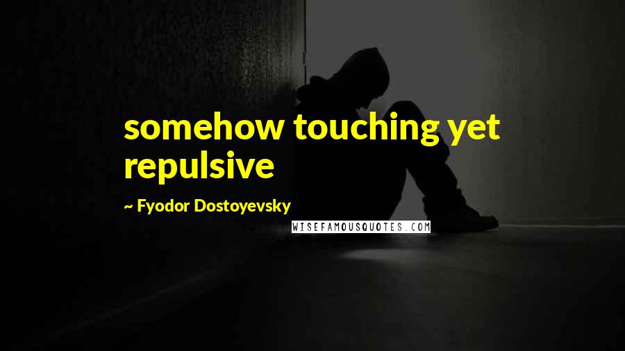 Fyodor Dostoyevsky Quotes: somehow touching yet repulsive