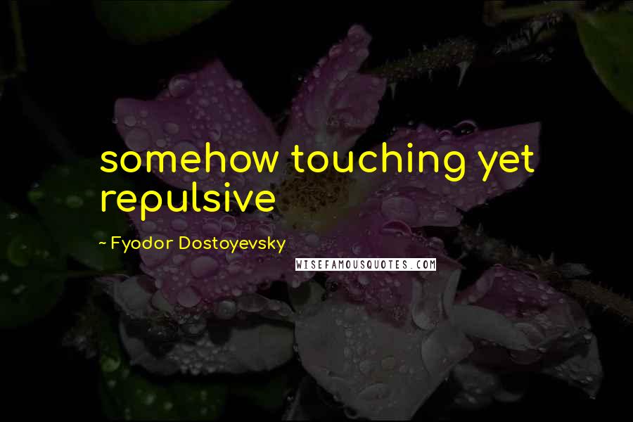 Fyodor Dostoyevsky Quotes: somehow touching yet repulsive