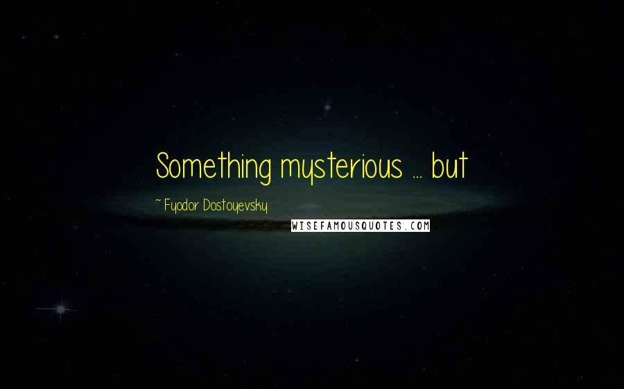 Fyodor Dostoyevsky Quotes: Something mysterious ... but