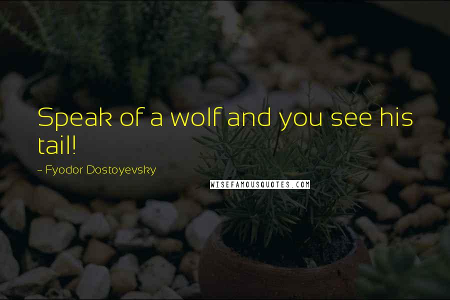 Fyodor Dostoyevsky Quotes: Speak of a wolf and you see his tail!