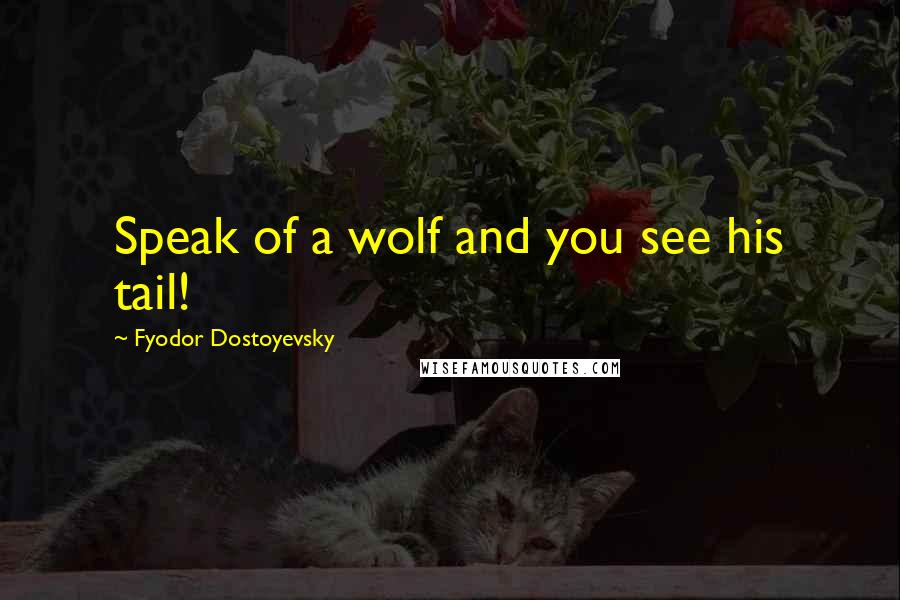 Fyodor Dostoyevsky Quotes: Speak of a wolf and you see his tail!