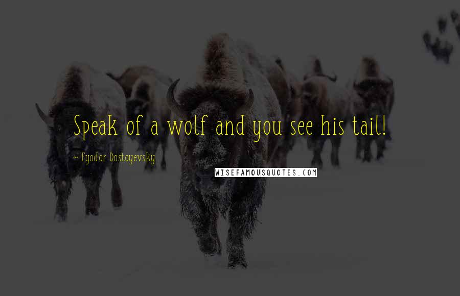 Fyodor Dostoyevsky Quotes: Speak of a wolf and you see his tail!