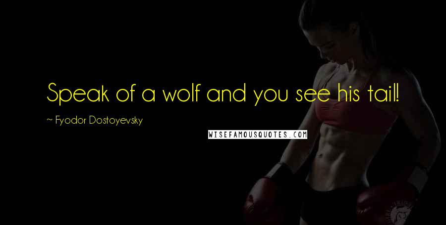 Fyodor Dostoyevsky Quotes: Speak of a wolf and you see his tail!