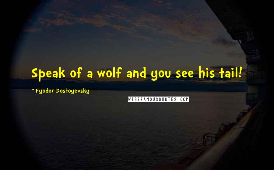 Fyodor Dostoyevsky Quotes: Speak of a wolf and you see his tail!