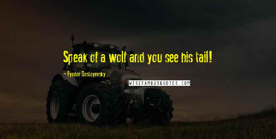 Fyodor Dostoyevsky Quotes: Speak of a wolf and you see his tail!