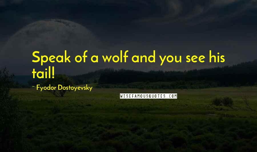Fyodor Dostoyevsky Quotes: Speak of a wolf and you see his tail!