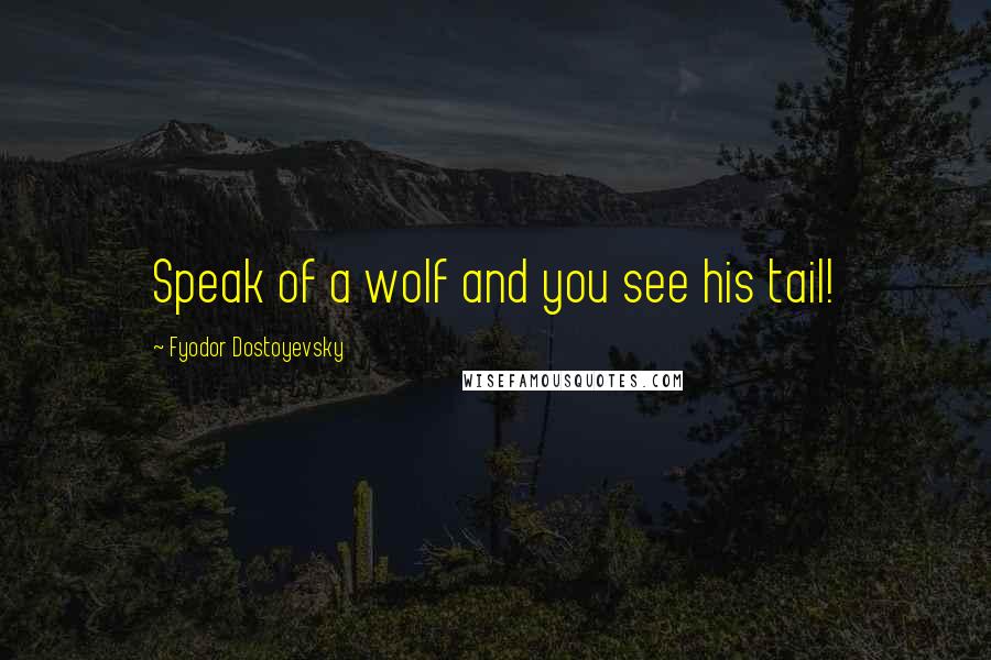 Fyodor Dostoyevsky Quotes: Speak of a wolf and you see his tail!