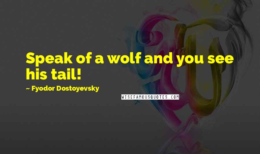 Fyodor Dostoyevsky Quotes: Speak of a wolf and you see his tail!