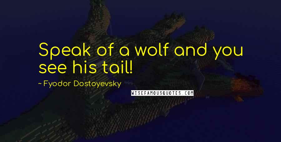 Fyodor Dostoyevsky Quotes: Speak of a wolf and you see his tail!