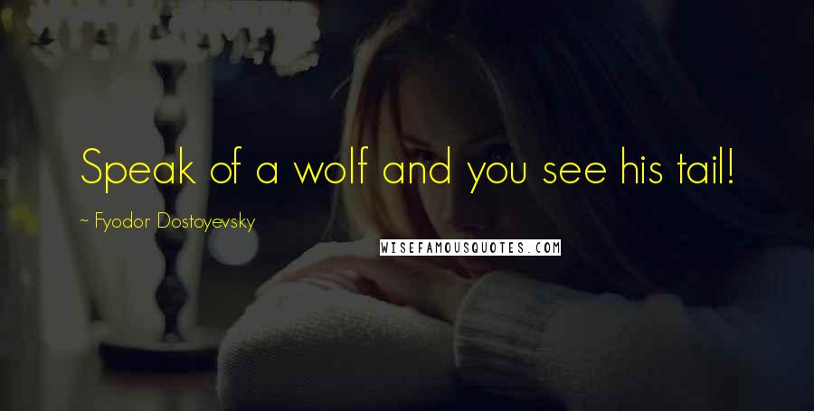 Fyodor Dostoyevsky Quotes: Speak of a wolf and you see his tail!