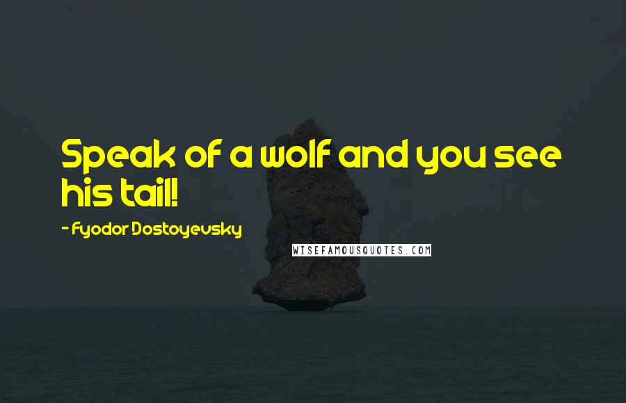 Fyodor Dostoyevsky Quotes: Speak of a wolf and you see his tail!