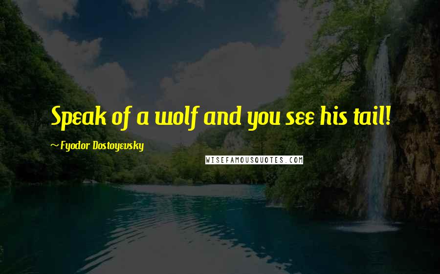 Fyodor Dostoyevsky Quotes: Speak of a wolf and you see his tail!