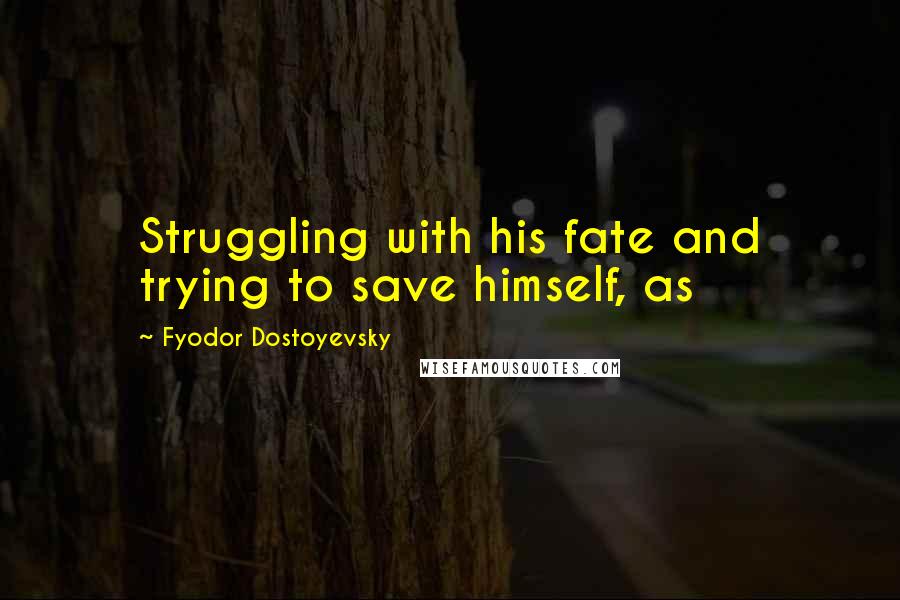 Fyodor Dostoyevsky Quotes: Struggling with his fate and trying to save himself, as