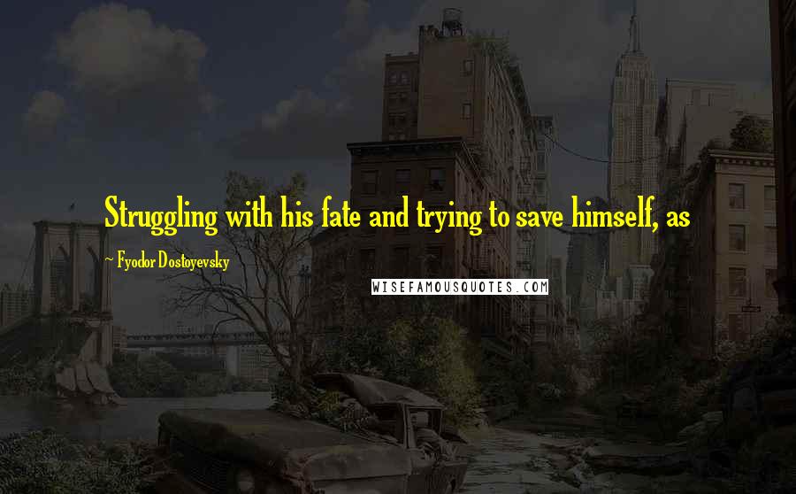 Fyodor Dostoyevsky Quotes: Struggling with his fate and trying to save himself, as