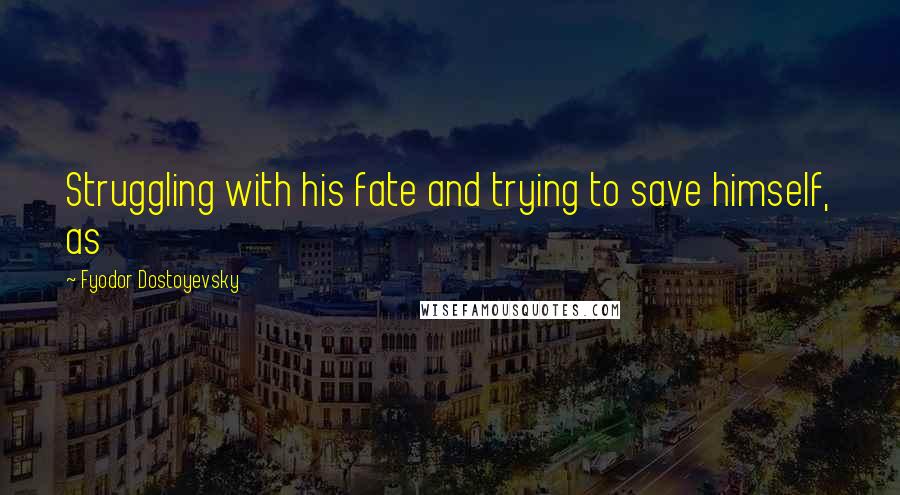 Fyodor Dostoyevsky Quotes: Struggling with his fate and trying to save himself, as