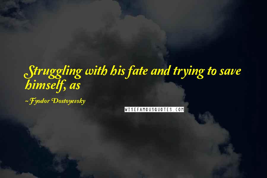 Fyodor Dostoyevsky Quotes: Struggling with his fate and trying to save himself, as