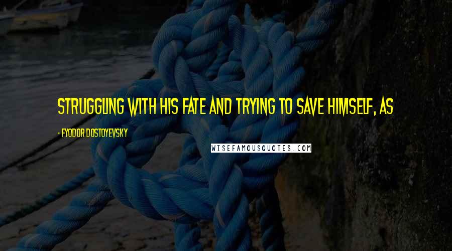 Fyodor Dostoyevsky Quotes: Struggling with his fate and trying to save himself, as