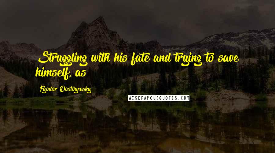 Fyodor Dostoyevsky Quotes: Struggling with his fate and trying to save himself, as